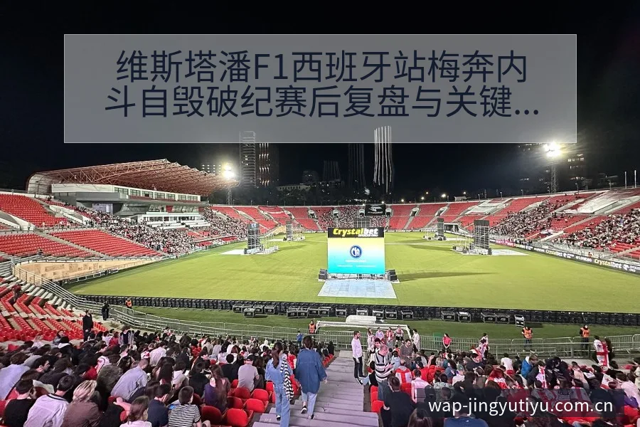 维斯塔潘F1西班牙站梅奔内斗自毁破纪赛后复盘与关键变化历 - 鲸鱼体育