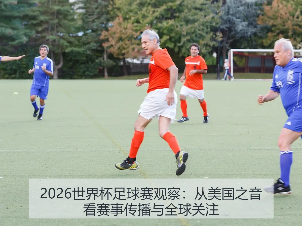2026世界杯足球赛观察:从美国之音看赛事传播与全球关注